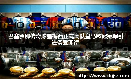 巴塞罗那传奇球星梅西正式离队皇马欧冠冠军引进备受期待