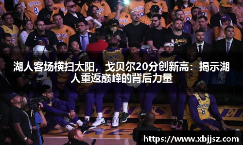湖人客场横扫太阳，戈贝尔20分创新高：揭示湖人重返巅峰的背后力量