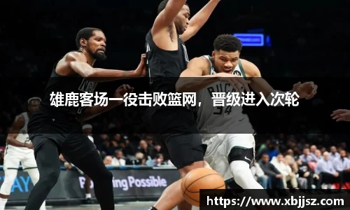 雄鹿客场一役击败篮网，晋级进入次轮