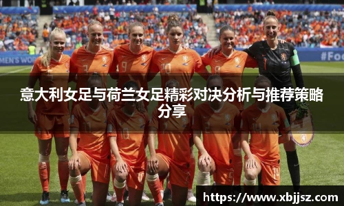意大利女足与荷兰女足精彩对决分析与推荐策略分享