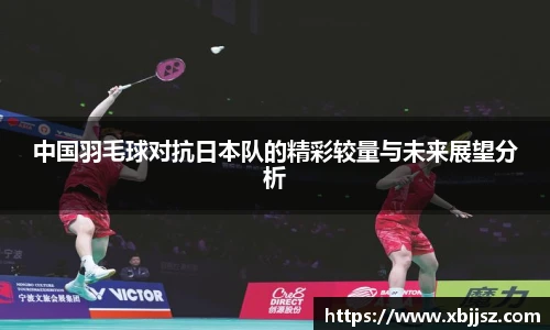 中国羽毛球对抗日本队的精彩较量与未来展望分析