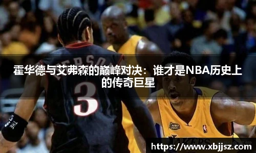 霍华德与艾弗森的巅峰对决：谁才是NBA历史上的传奇巨星