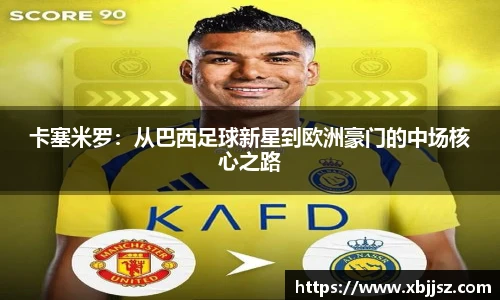 卡塞米罗：从巴西足球新星到欧洲豪门的中场核心之路