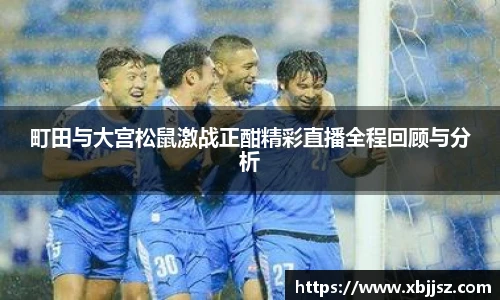 町田与大宫松鼠激战正酣精彩直播全程回顾与分析
