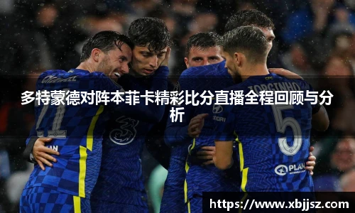 多特蒙德对阵本菲卡精彩比分直播全程回顾与分析