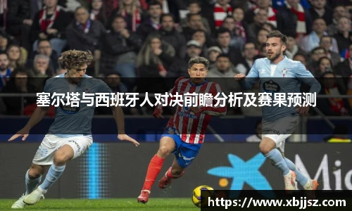 塞尔塔与西班牙人对决前瞻分析及赛果预测