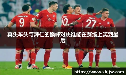 莫头车头与拜仁的巅峰对决谁能在赛场上笑到最后