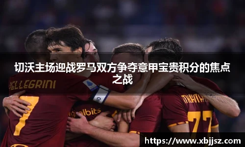 切沃主场迎战罗马双方争夺意甲宝贵积分的焦点之战