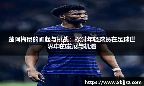 楚阿梅尼的崛起与挑战:探讨年轻球员在足球世界中的发展与机遇