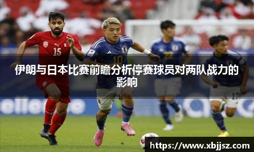 伊朗与日本比赛前瞻分析停赛球员对两队战力的影响
