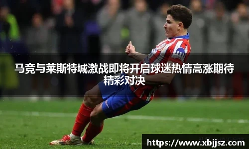 马竞与莱斯特城激战即将开启球迷热情高涨期待精彩对决